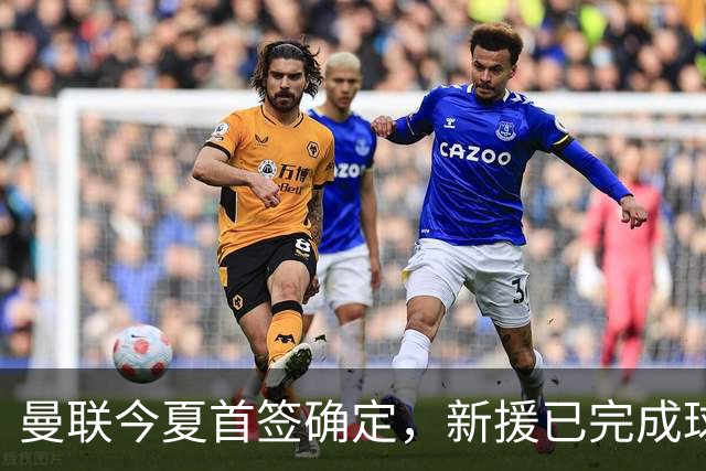 曼联今夏首签确定，新援已完成球队体检，夏窗第二笔引援也快来了